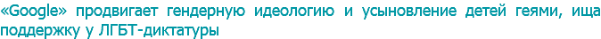 «Gооgle» продвигает гендерную идеологию и усыновление детей геями, ища поддержку у ЛГБТ-диктатуры