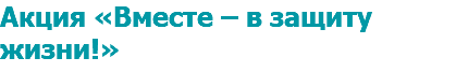 Акция «Вместе – в защиту жизни!»