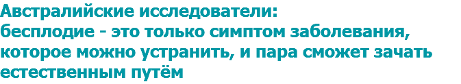 Австралийские исследователи: бесплодие - это только симптом заболевания, которое можно устранить, и пара сможет зачать естественным путём 