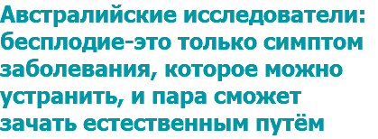 Австралийские исследователи: бесплодие-это только симптом заболевания, которое можно устранить, и пара сможет зачать естественным путём 