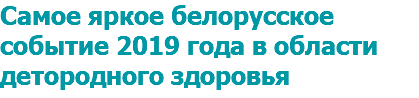 Самое яркое белорусское событие 2019 года в области детородного здоровья