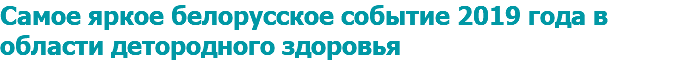 Самое яркое белорусское событие 2019 года в области детородного здоровья