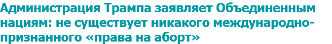 Администрация Трампа заявляет Объединенным нациям: не существует никакого международно-признанного «права на аборт»