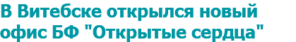 В Витебске открылся новый офис БФ "Открытые сердца"