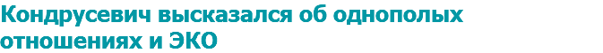 Кондрусевич высказался об однополых отношениях и ЭКО