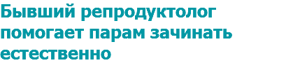 Бывший репродуктолог помогает парам зачинать естественно