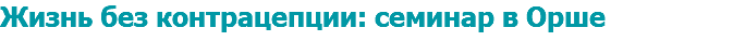 Жизнь без контрацепции: семинар в Орше