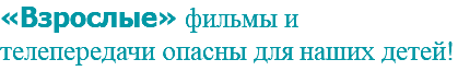 «Взрослые» фильмы и телепередачи опасны для наших детей!